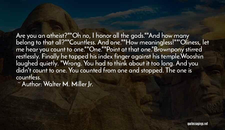 Walter M. Miller Jr. Quotes: Are You An Atheist?oh No, I Honor All The Gods.and How Many Belong To That All?countless. And One.how Meaningless!'oliness, Let