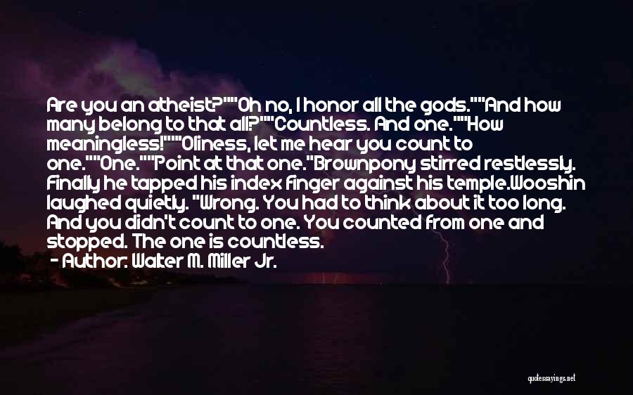 Walter M. Miller Jr. Quotes: Are You An Atheist?oh No, I Honor All The Gods.and How Many Belong To That All?countless. And One.how Meaningless!'oliness, Let