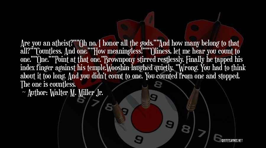 Walter M. Miller Jr. Quotes: Are You An Atheist?oh No, I Honor All The Gods.and How Many Belong To That All?countless. And One.how Meaningless!'oliness, Let