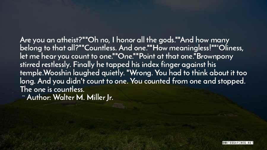 Walter M. Miller Jr. Quotes: Are You An Atheist?oh No, I Honor All The Gods.and How Many Belong To That All?countless. And One.how Meaningless!'oliness, Let