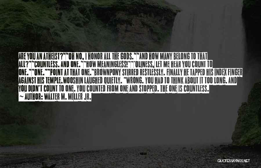 Walter M. Miller Jr. Quotes: Are You An Atheist?oh No, I Honor All The Gods.and How Many Belong To That All?countless. And One.how Meaningless!'oliness, Let