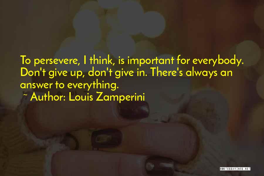 Louis Zamperini Quotes: To Persevere, I Think, Is Important For Everybody. Don't Give Up, Don't Give In. There's Always An Answer To Everything.