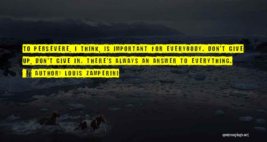 Louis Zamperini Quotes: To Persevere, I Think, Is Important For Everybody. Don't Give Up, Don't Give In. There's Always An Answer To Everything.