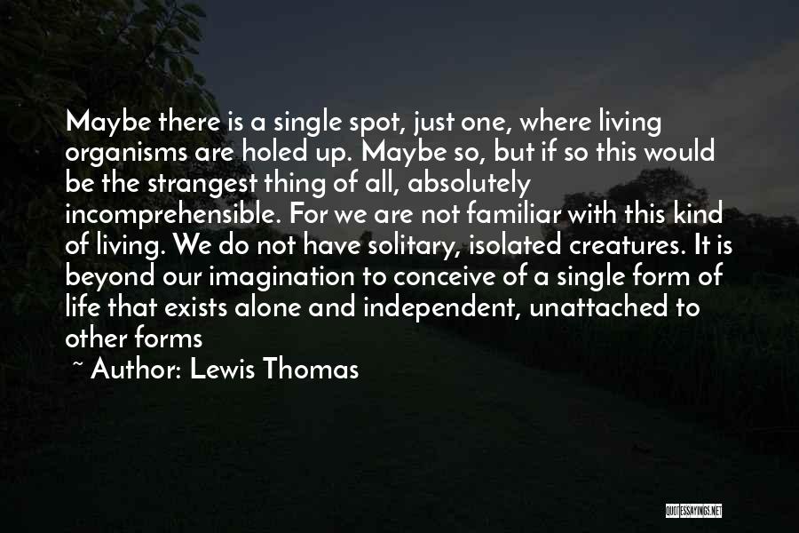 Lewis Thomas Quotes: Maybe There Is A Single Spot, Just One, Where Living Organisms Are Holed Up. Maybe So, But If So This