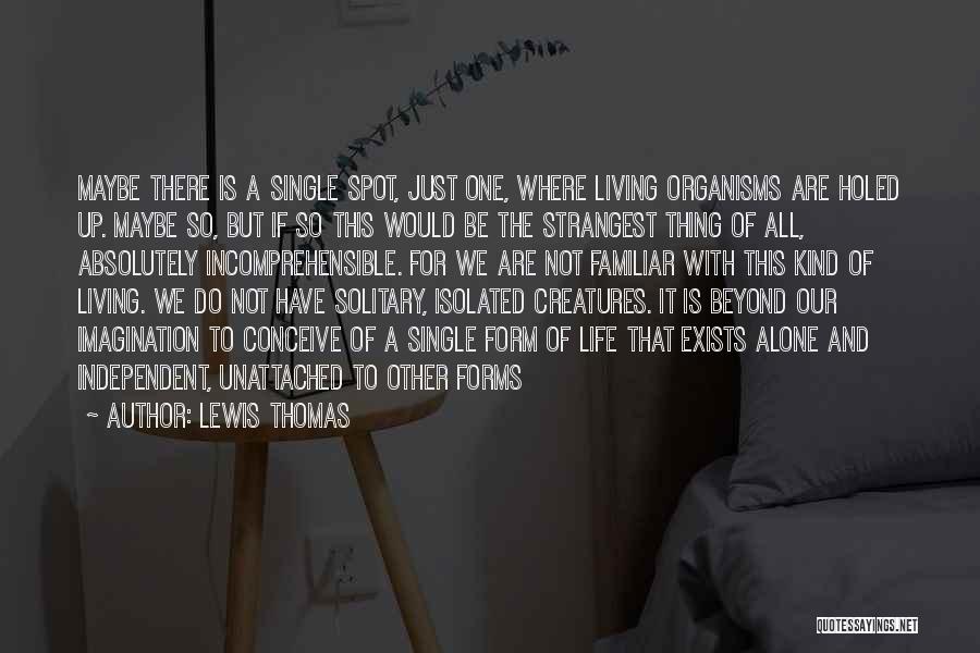 Lewis Thomas Quotes: Maybe There Is A Single Spot, Just One, Where Living Organisms Are Holed Up. Maybe So, But If So This