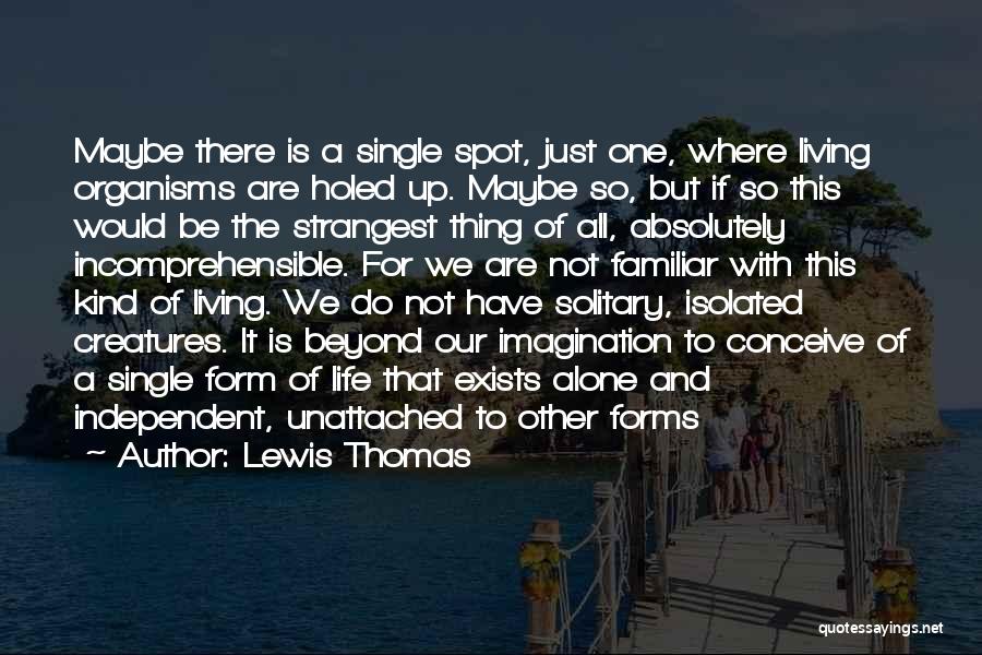 Lewis Thomas Quotes: Maybe There Is A Single Spot, Just One, Where Living Organisms Are Holed Up. Maybe So, But If So This