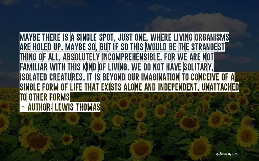 Lewis Thomas Quotes: Maybe There Is A Single Spot, Just One, Where Living Organisms Are Holed Up. Maybe So, But If So This