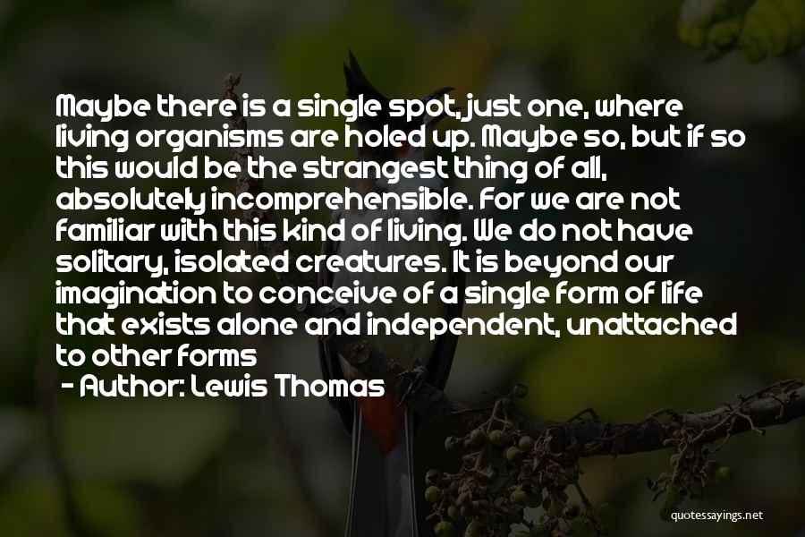 Lewis Thomas Quotes: Maybe There Is A Single Spot, Just One, Where Living Organisms Are Holed Up. Maybe So, But If So This