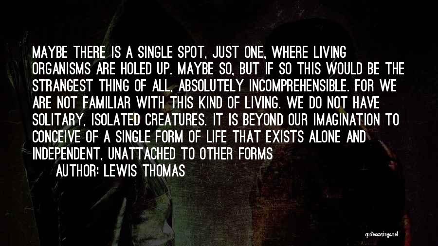 Lewis Thomas Quotes: Maybe There Is A Single Spot, Just One, Where Living Organisms Are Holed Up. Maybe So, But If So This