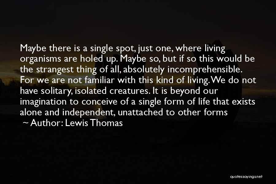 Lewis Thomas Quotes: Maybe There Is A Single Spot, Just One, Where Living Organisms Are Holed Up. Maybe So, But If So This