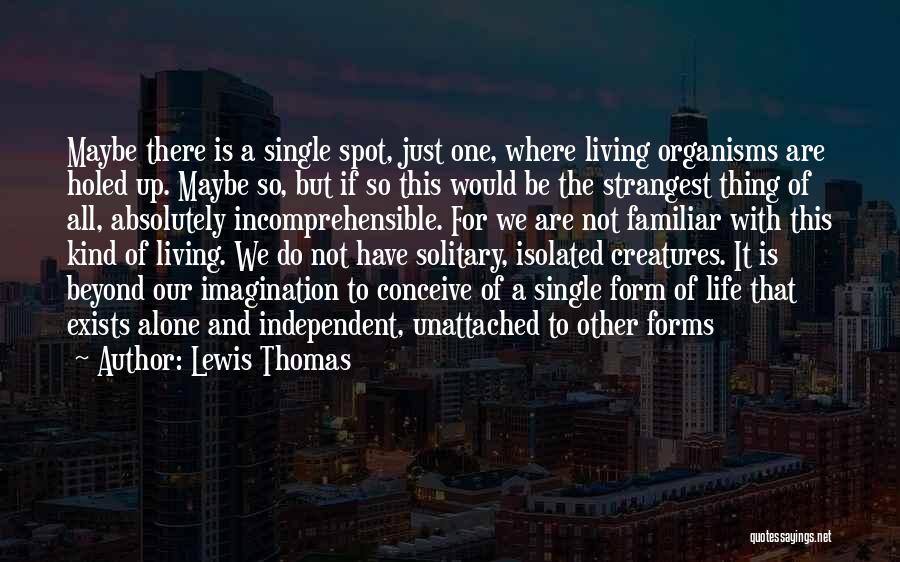 Lewis Thomas Quotes: Maybe There Is A Single Spot, Just One, Where Living Organisms Are Holed Up. Maybe So, But If So This