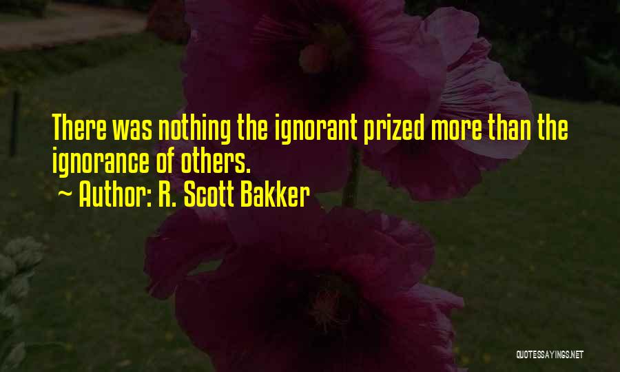 R. Scott Bakker Quotes: There Was Nothing The Ignorant Prized More Than The Ignorance Of Others.