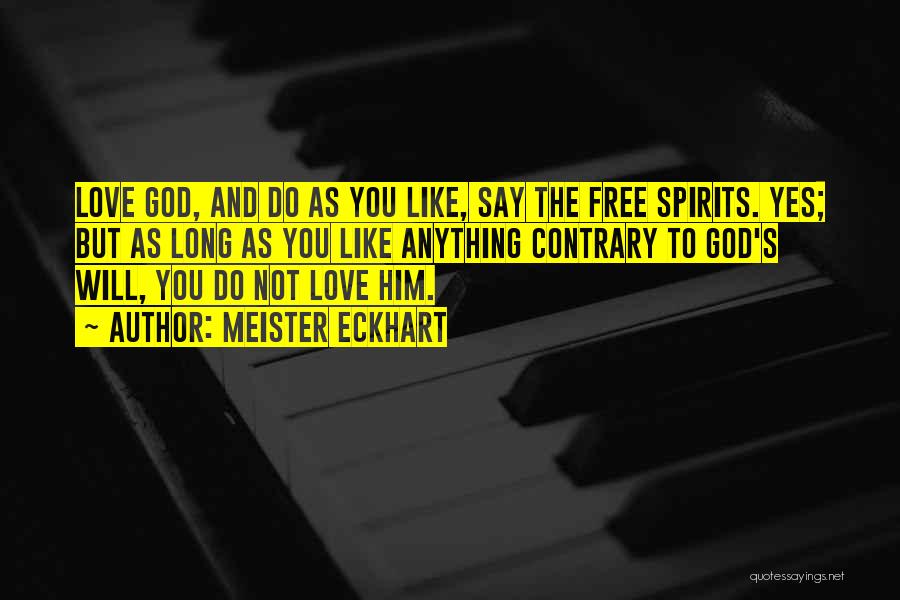 Meister Eckhart Quotes: Love God, And Do As You Like, Say The Free Spirits. Yes; But As Long As You Like Anything Contrary
