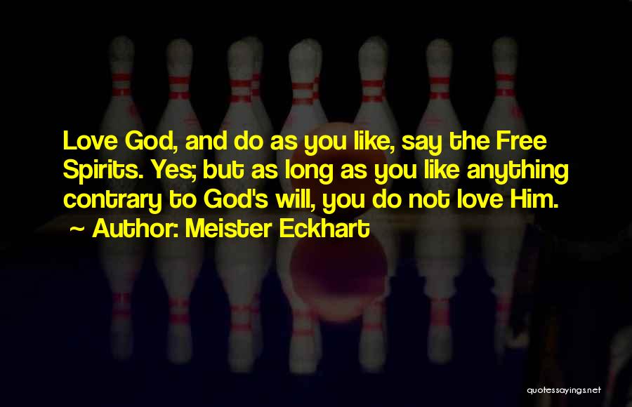 Meister Eckhart Quotes: Love God, And Do As You Like, Say The Free Spirits. Yes; But As Long As You Like Anything Contrary