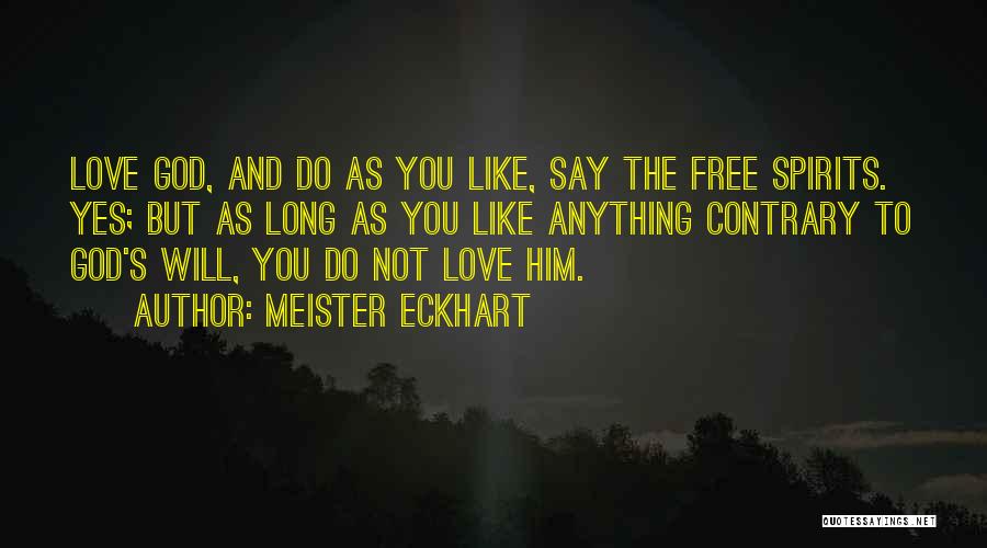 Meister Eckhart Quotes: Love God, And Do As You Like, Say The Free Spirits. Yes; But As Long As You Like Anything Contrary