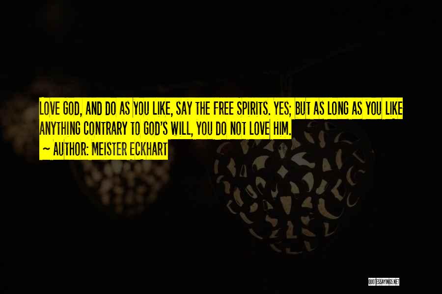Meister Eckhart Quotes: Love God, And Do As You Like, Say The Free Spirits. Yes; But As Long As You Like Anything Contrary