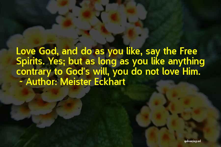 Meister Eckhart Quotes: Love God, And Do As You Like, Say The Free Spirits. Yes; But As Long As You Like Anything Contrary