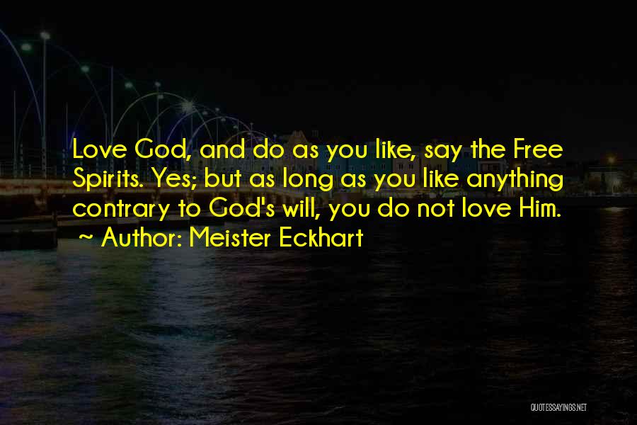 Meister Eckhart Quotes: Love God, And Do As You Like, Say The Free Spirits. Yes; But As Long As You Like Anything Contrary