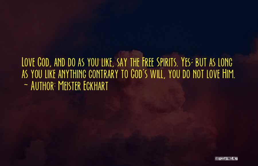 Meister Eckhart Quotes: Love God, And Do As You Like, Say The Free Spirits. Yes; But As Long As You Like Anything Contrary