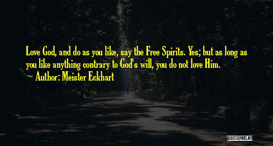 Meister Eckhart Quotes: Love God, And Do As You Like, Say The Free Spirits. Yes; But As Long As You Like Anything Contrary
