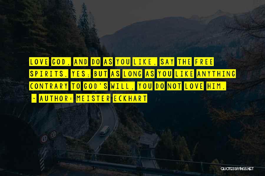 Meister Eckhart Quotes: Love God, And Do As You Like, Say The Free Spirits. Yes; But As Long As You Like Anything Contrary