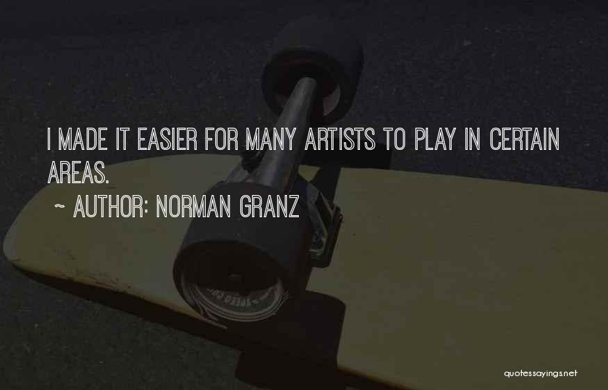 Norman Granz Quotes: I Made It Easier For Many Artists To Play In Certain Areas.