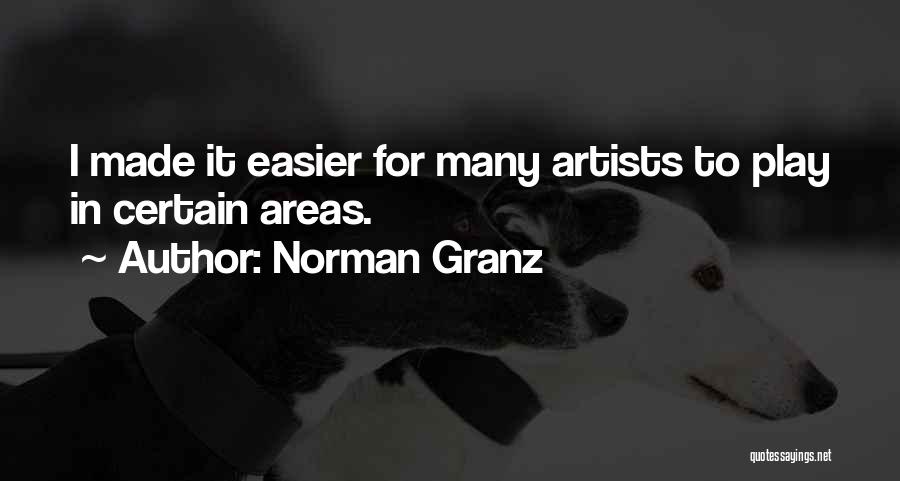 Norman Granz Quotes: I Made It Easier For Many Artists To Play In Certain Areas.