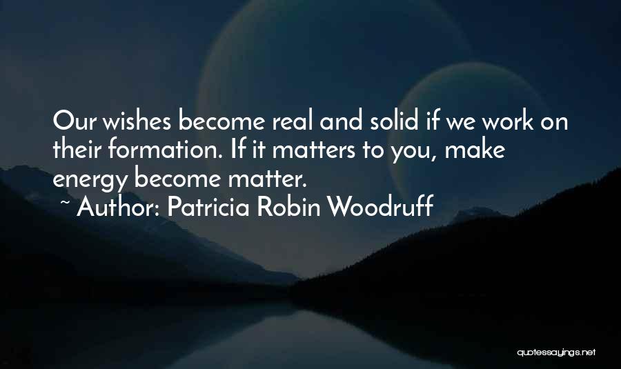 Patricia Robin Woodruff Quotes: Our Wishes Become Real And Solid If We Work On Their Formation. If It Matters To You, Make Energy Become