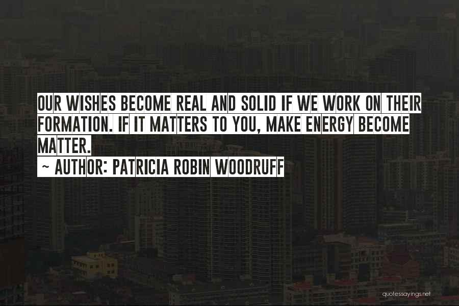 Patricia Robin Woodruff Quotes: Our Wishes Become Real And Solid If We Work On Their Formation. If It Matters To You, Make Energy Become