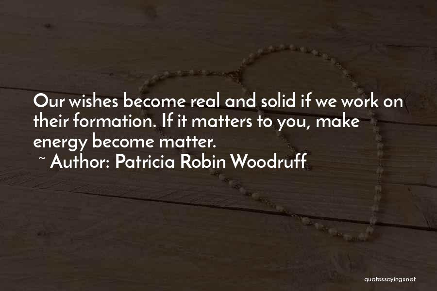 Patricia Robin Woodruff Quotes: Our Wishes Become Real And Solid If We Work On Their Formation. If It Matters To You, Make Energy Become