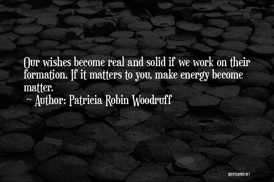 Patricia Robin Woodruff Quotes: Our Wishes Become Real And Solid If We Work On Their Formation. If It Matters To You, Make Energy Become