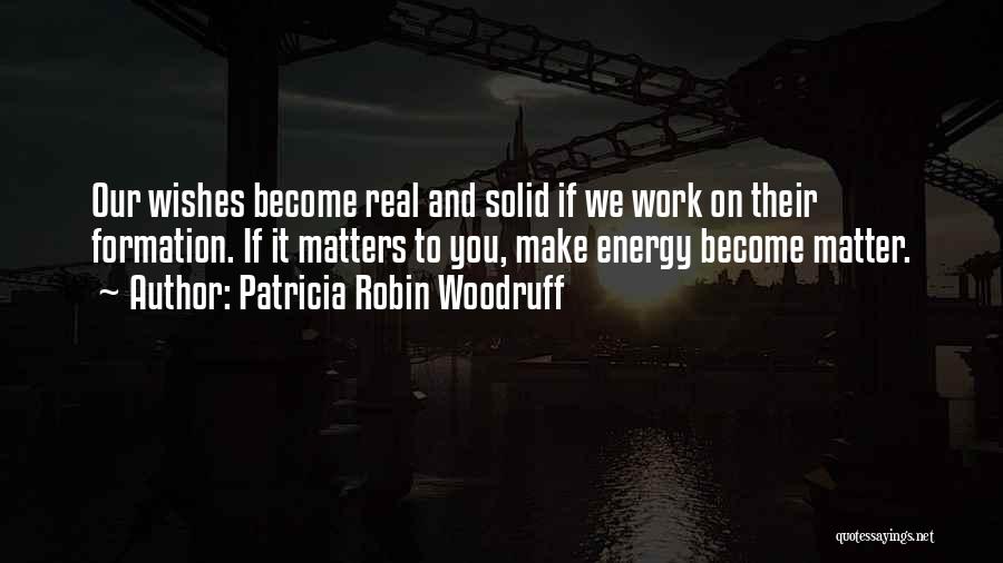 Patricia Robin Woodruff Quotes: Our Wishes Become Real And Solid If We Work On Their Formation. If It Matters To You, Make Energy Become