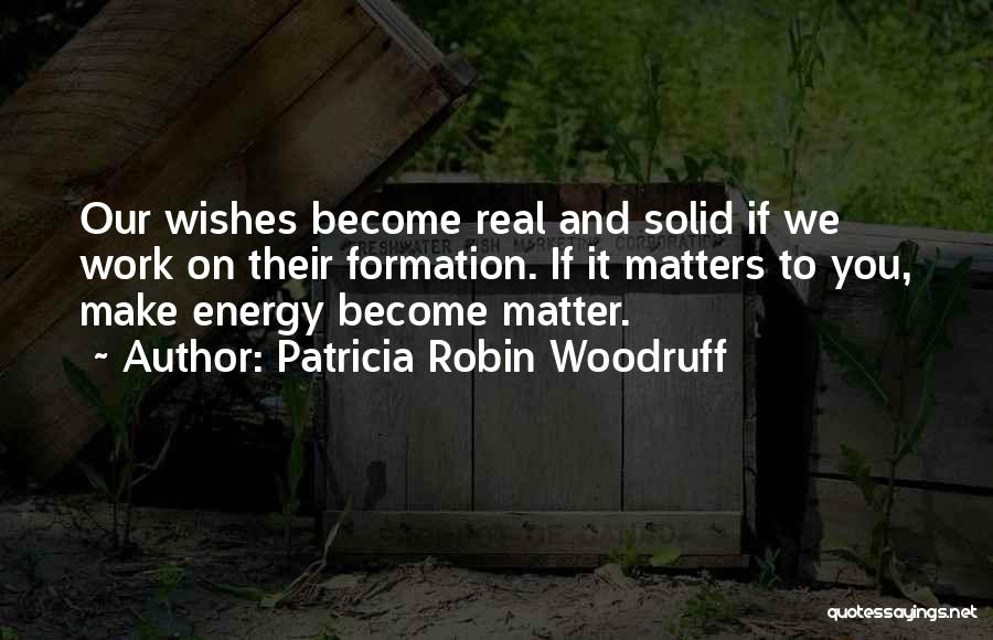 Patricia Robin Woodruff Quotes: Our Wishes Become Real And Solid If We Work On Their Formation. If It Matters To You, Make Energy Become