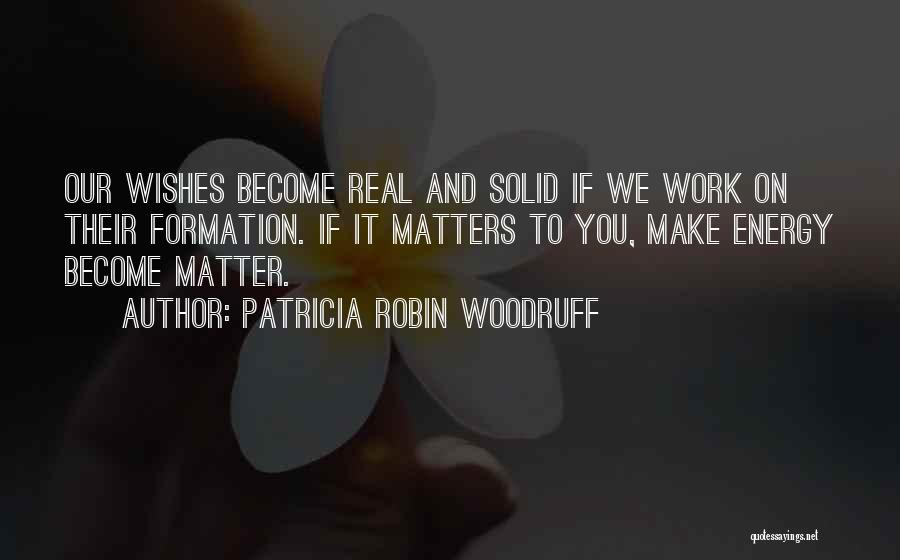 Patricia Robin Woodruff Quotes: Our Wishes Become Real And Solid If We Work On Their Formation. If It Matters To You, Make Energy Become