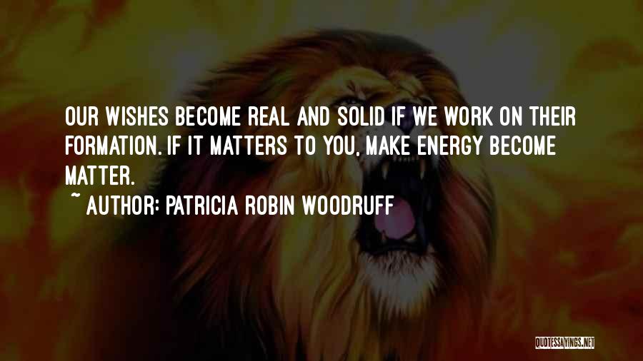 Patricia Robin Woodruff Quotes: Our Wishes Become Real And Solid If We Work On Their Formation. If It Matters To You, Make Energy Become