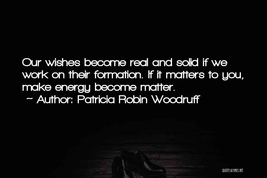 Patricia Robin Woodruff Quotes: Our Wishes Become Real And Solid If We Work On Their Formation. If It Matters To You, Make Energy Become