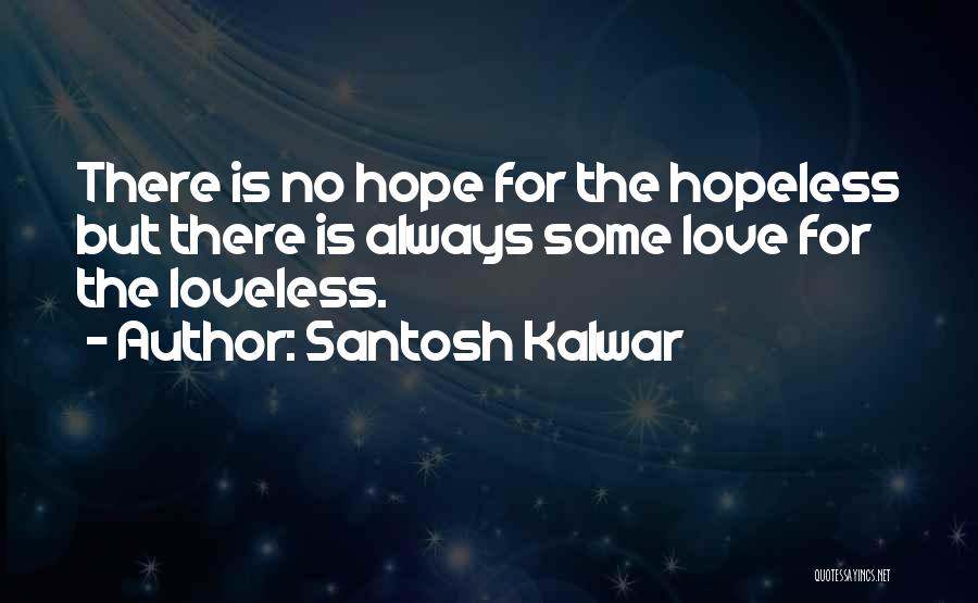 Santosh Kalwar Quotes: There Is No Hope For The Hopeless But There Is Always Some Love For The Loveless.