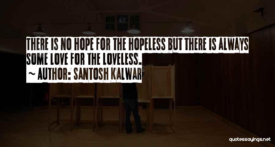 Santosh Kalwar Quotes: There Is No Hope For The Hopeless But There Is Always Some Love For The Loveless.