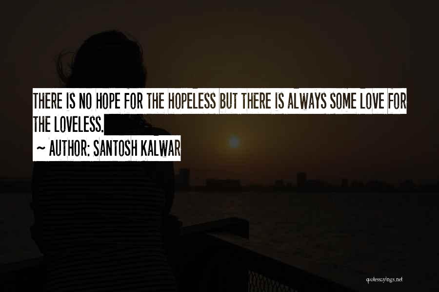 Santosh Kalwar Quotes: There Is No Hope For The Hopeless But There Is Always Some Love For The Loveless.