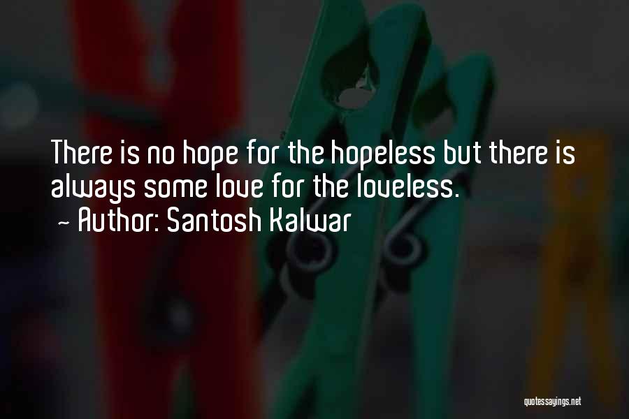 Santosh Kalwar Quotes: There Is No Hope For The Hopeless But There Is Always Some Love For The Loveless.