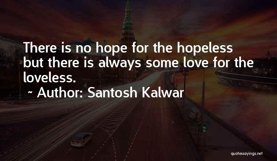 Santosh Kalwar Quotes: There Is No Hope For The Hopeless But There Is Always Some Love For The Loveless.