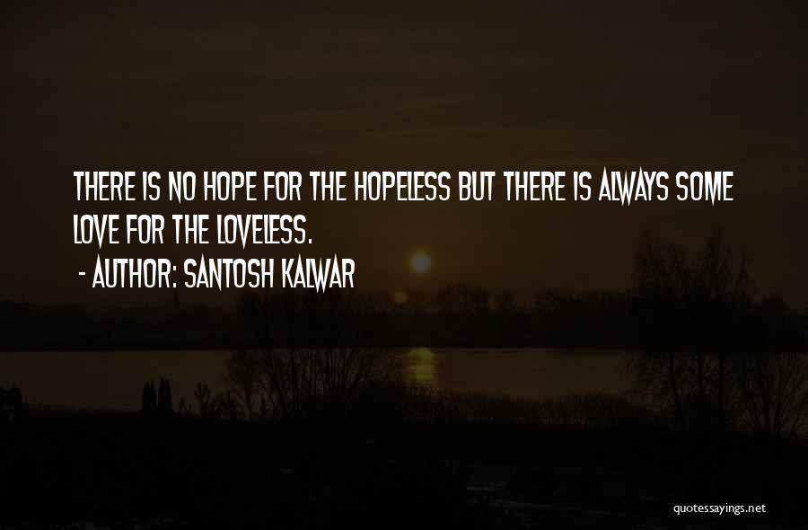 Santosh Kalwar Quotes: There Is No Hope For The Hopeless But There Is Always Some Love For The Loveless.