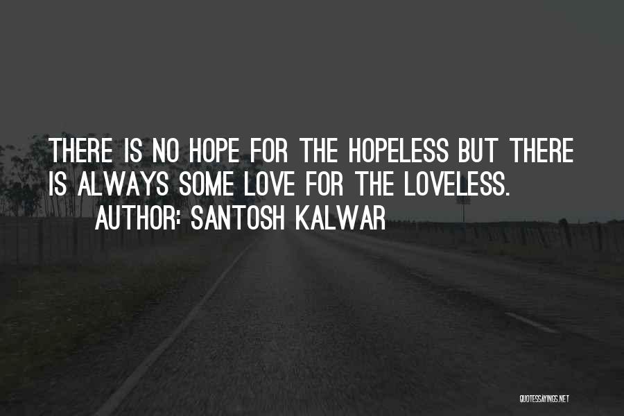 Santosh Kalwar Quotes: There Is No Hope For The Hopeless But There Is Always Some Love For The Loveless.