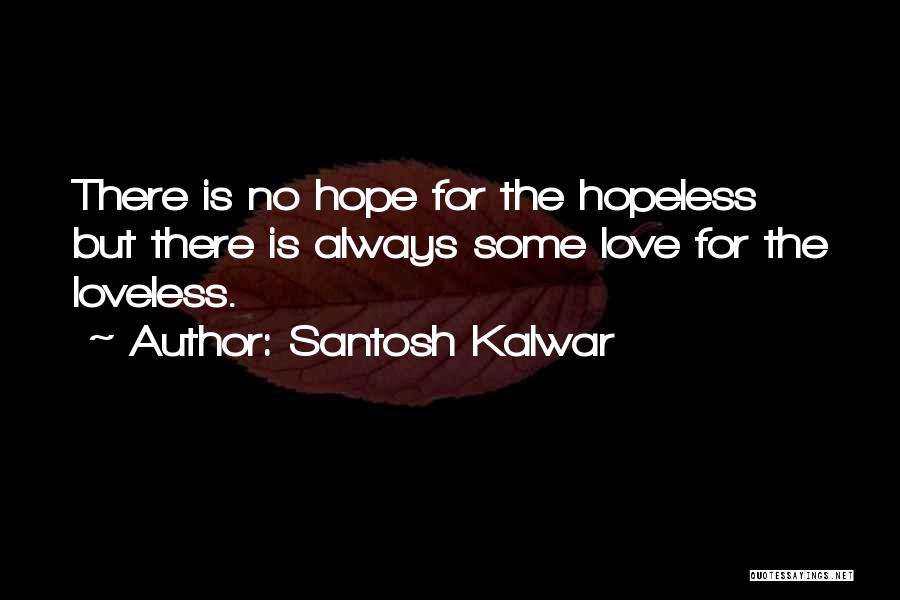 Santosh Kalwar Quotes: There Is No Hope For The Hopeless But There Is Always Some Love For The Loveless.