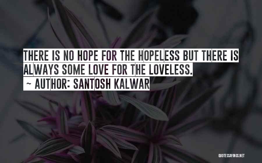 Santosh Kalwar Quotes: There Is No Hope For The Hopeless But There Is Always Some Love For The Loveless.