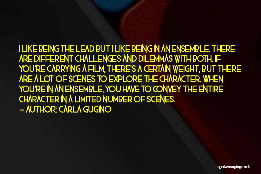 Carla Gugino Quotes: I Like Being The Lead But I Like Being In An Ensemble. There Are Different Challenges And Dilemmas With Both.