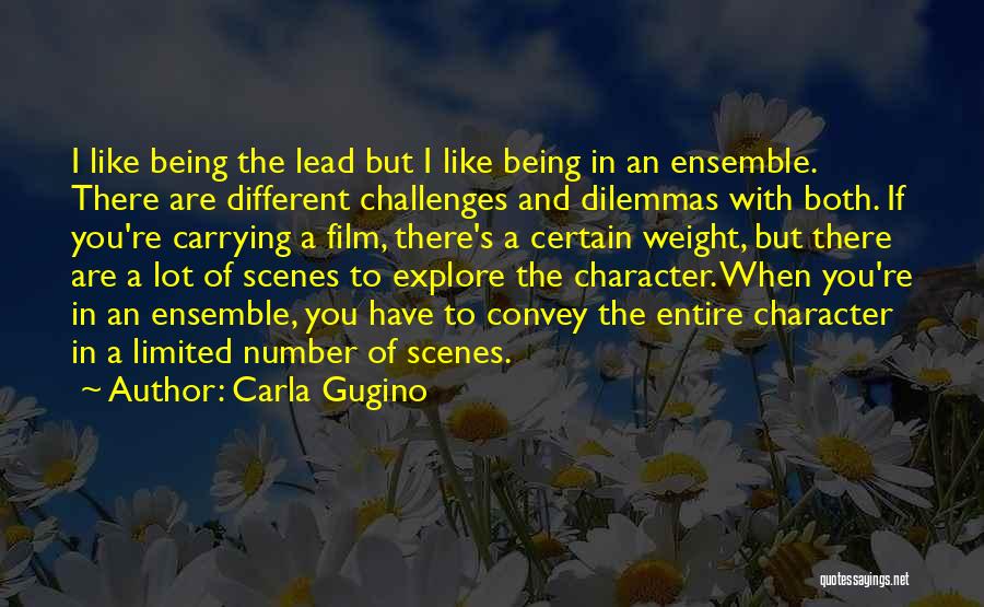 Carla Gugino Quotes: I Like Being The Lead But I Like Being In An Ensemble. There Are Different Challenges And Dilemmas With Both.