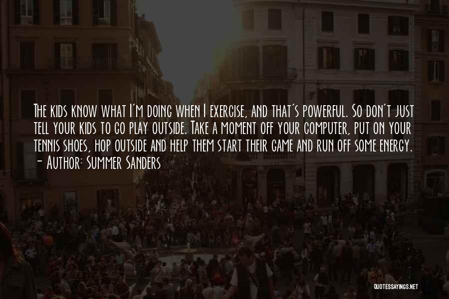 Summer Sanders Quotes: The Kids Know What I'm Doing When I Exercise, And That's Powerful. So Don't Just Tell Your Kids To Go