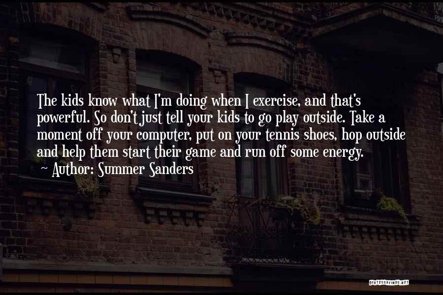 Summer Sanders Quotes: The Kids Know What I'm Doing When I Exercise, And That's Powerful. So Don't Just Tell Your Kids To Go