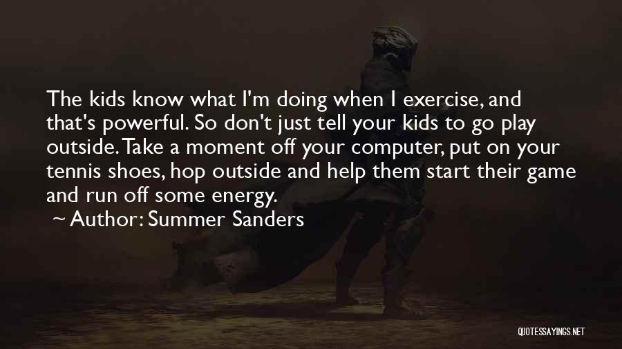 Summer Sanders Quotes: The Kids Know What I'm Doing When I Exercise, And That's Powerful. So Don't Just Tell Your Kids To Go